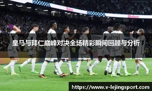 皇马与拜仁巅峰对决全场精彩瞬间回顾与分析