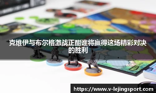 克维伊与布尔格激战正酣谁将赢得这场精彩对决的胜利