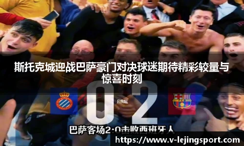 斯托克城迎战巴萨豪门对决球迷期待精彩较量与惊喜时刻