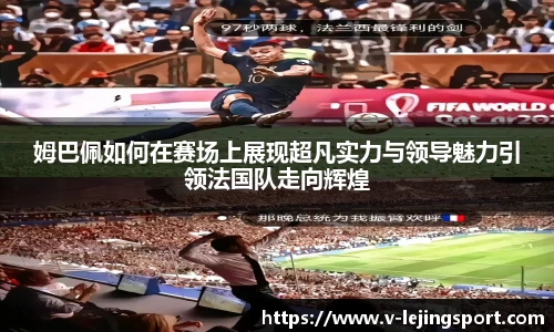 姆巴佩如何在赛场上展现超凡实力与领导魅力引领法国队走向辉煌