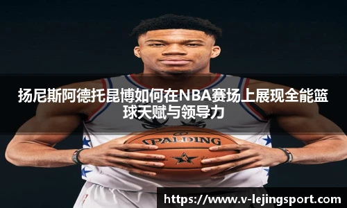 扬尼斯阿德托昆博如何在NBA赛场上展现全能篮球天赋与领导力